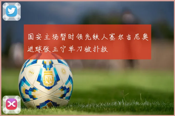国安主场暂时领先铁人塞尔吉尼奥进球张玉宁单刀被扑救