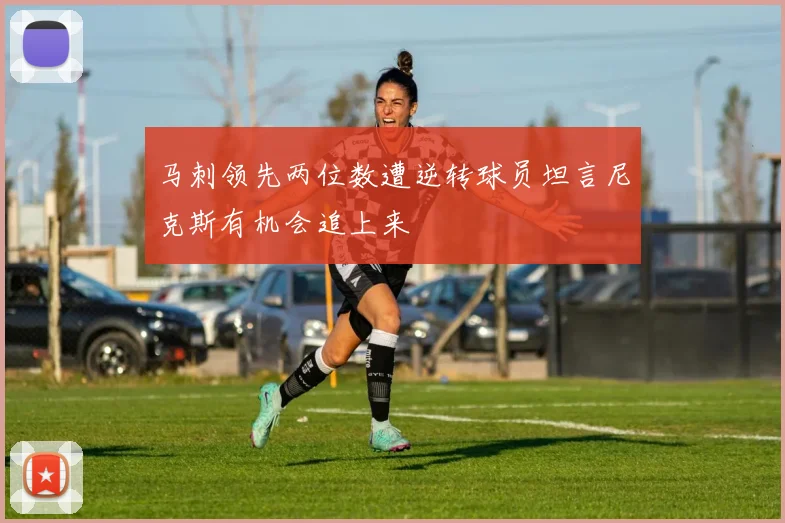 马刺领先两位数遭逆转球员坦言尼克斯有机会追上来