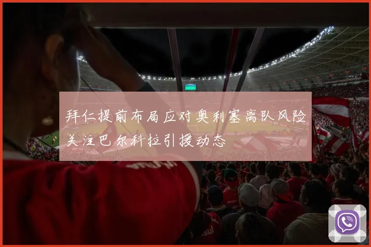 拜仁提前布局应对奥利塞离队风险关注巴尔科拉引援动态