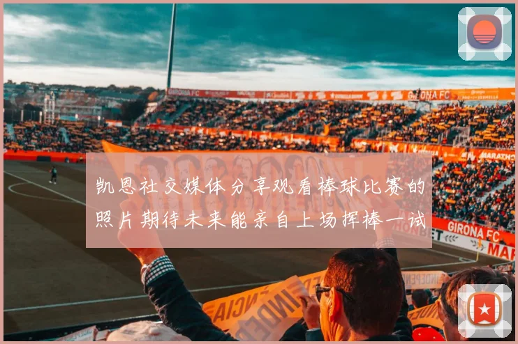 凯恩社交媒体分享观看棒球比赛的照片期待未来能亲自上场挥棒一试