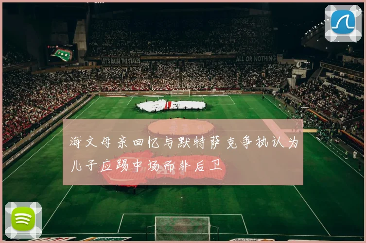 海文母亲回忆与默特萨克争执认为儿子应踢中场而非后卫