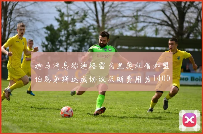 迪马消息称迪格雷戈里奥租借加盟伯恩茅斯达成协议买断费用为1400万欧元