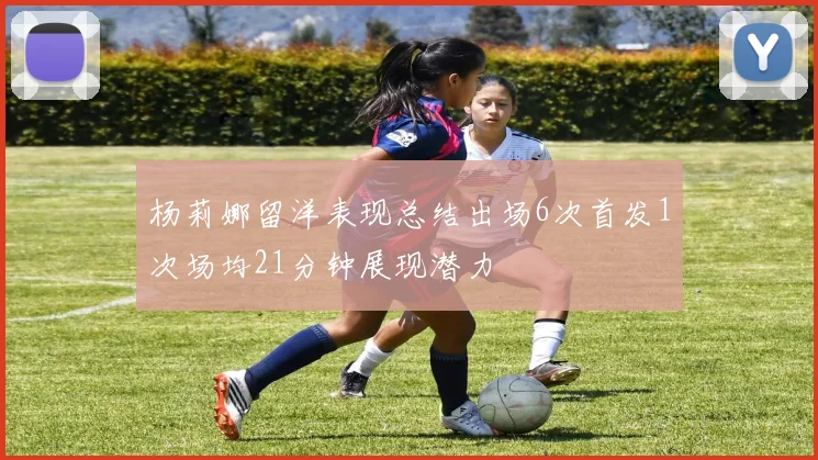杨莉娜留洋表现总结出场6次首发1次场均21分钟展现潜力