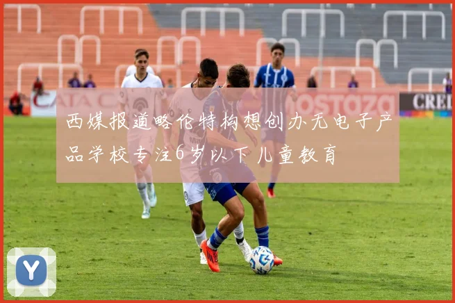 西媒报道略伦特构想创办无电子产品学校专注6岁以下儿童教育