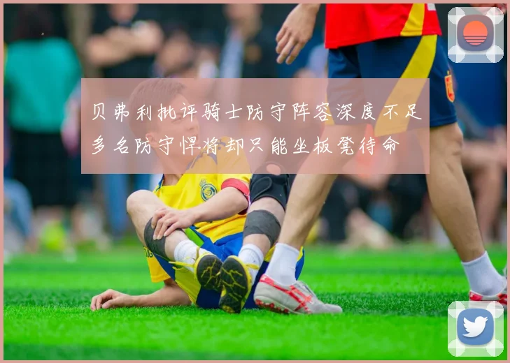 贝弗利批评骑士防守阵容深度不足多名防守悍将却只能坐板凳待命