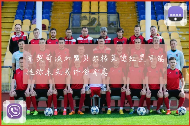 东契奇谈加盟贝尔格莱德红星可能性称未来或许会考虑
